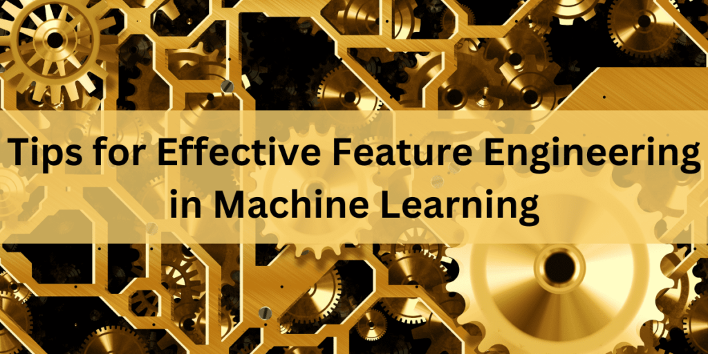 Tips for Effective Feature Engineering in Machine Learning