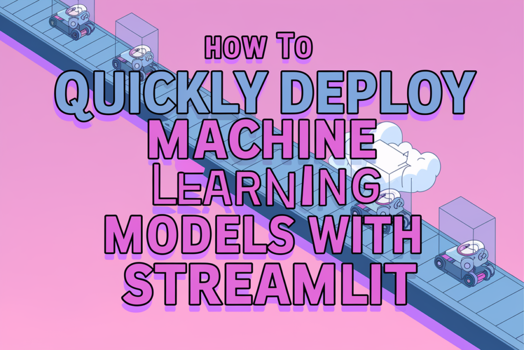 How to Quickly Deploy Machine Learning Models with Streamlit